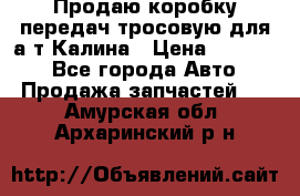 Продаю коробку передач тросовую для а/т Калина › Цена ­ 20 000 - Все города Авто » Продажа запчастей   . Амурская обл.,Архаринский р-н